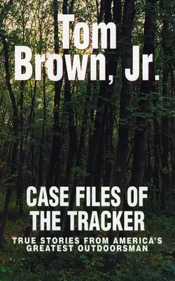 Les dossiers du traqueur - Histoires vraies du plus grand amateur de plein air d'Amérique - Case Files of the Tracker - True Stories from America's Greatest Outdoorsman