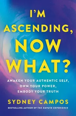 Je m'élève, et maintenant&nbsp;? Réveillez votre moi authentique, possédez votre pouvoir, incarnez votre vérité - I'm Ascending, Now What?: Awaken Your Authentic Self, Own Your Power, Embody Your Truth
