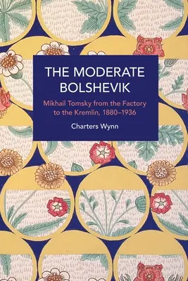 Le bolchevik modéré : Mikhail Tomsky, de l'usine au Kremlin, 1880-1936 - The Moderate Bolshevik: Mikhail Tomsky from the Factory to the Kremlin, 1880-1936