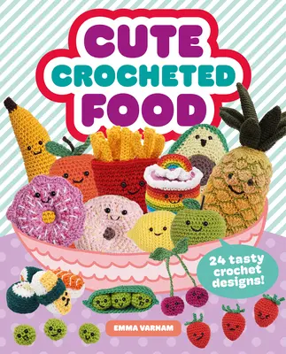 La nourriture au crochet : 24 modèles savoureux au crochet - Cute Crocheted Food: 24 Tasty Crochet Designs