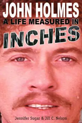 John Holmes, une vie mesurée en pouces (deuxième édition) - John Holmes: A Life Measured in Inches (Second Edition)