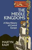 Les Royaumes du Milieu - Une nouvelle histoire de l'Europe centrale - Middle Kingdoms - A New History of Central Europe