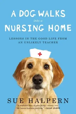 Un chien entre dans une maison de retraite : Leçons de vie d'un professeur improbable - A Dog Walks Into a Nursing Home: Lessons in the Good Life from an Unlikely Teacher