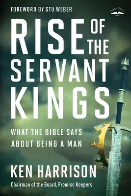 La montée des rois-serviteurs : Ce que la Bible dit sur le fait d'être un homme - Rise of the Servant Kings: What the Bible Says about Being a Man