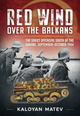 Vent rouge sur les Balkans : L'offensive soviétique au sud du Danube, septembre-octobre 1944 - Red Wind Over the Balkans: The Soviet Offensive South of the Danube, September-October 1944