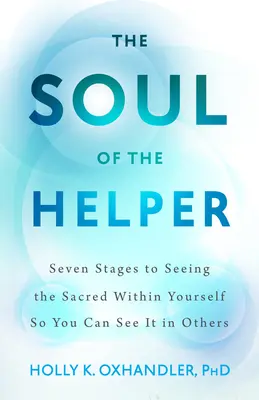 L'âme de l'aide - Sept étapes pour voir le sacré en soi afin de le voir chez les autres - Soul of the Helper - Seven Stages to Seeing the Sacred Within Yourself So You Can See It in Others