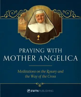 Prier avec Mère Angelica : Méditations sur le Rosaire et le Chemin de Croix - Praying with Mother Angelica: Meditations on the Rosary and the Way of the Cross