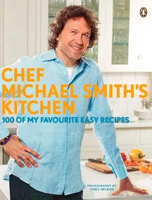 La cuisine du chef Michael Smith : 100 de mes recettes faciles préférées : Un livre de cuisine - Chef Michael Smith's Kitchen: 100 of My Favourite Easy Recipes: A Cookbook