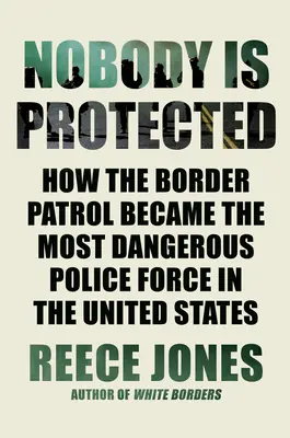 Personne n'est protégé : Comment la patrouille frontalière est devenue la force de police la plus dangereuse des États-Unis - Nobody Is Protected: How the Border Patrol Became the Most Dangerous Police Force in the United States