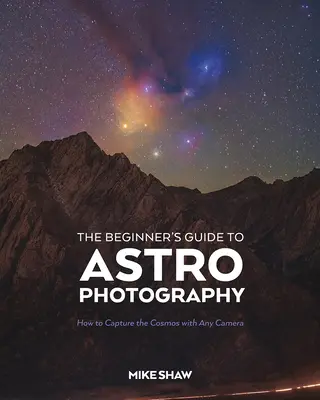 Le guide de l'astrophotographie pour les débutants : Comment capturer le cosmos avec n'importe quel appareil photo - The Beginner's Guide to Astrophotography: How to Capture the Cosmos with Any Camera