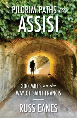 Les chemins de pèlerinage vers Assise : 300 milles sur le chemin de saint François - Pilgrim Paths to Assisi: 300 Miles on the Way of St. Francis