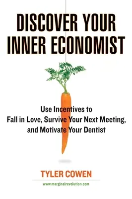 Découvrez l'économiste qui sommeille en vous : Utilisez des incitations pour tomber amoureux, survivre à votre prochaine réunion et motiver votre dentiste. - Discover Your Inner Economist: Use Incentives to Fall in Love, Survive Your Next Meeting, and Motivate Your Dentist