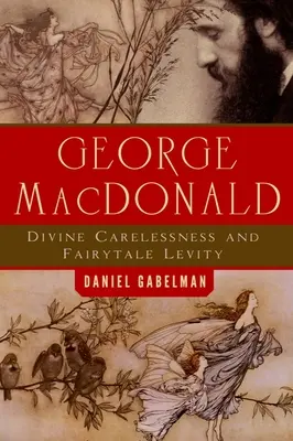 George MacDonald : insouciance divine et légèreté des contes de fées - George MacDonald: Divine Carelessness and Fairytale Levity