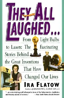 Ils ont tous ri... : De l'ampoule au laser : Les histoires fascinantes qui se cachent derrière les grandes inventions - They All Laughed...: From Light Bulbs to Lasers: The Fascinating Stories Behind the Great Inventions