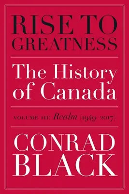 Vers de nouveaux sommets, volume 3 : Le royaume (1949-2017) : L'histoire du Canada, des Vikings à nos jours - Rise to Greatness, Volume 3: Realm (1949-2017): The History of Canada from the Vikings to the Present