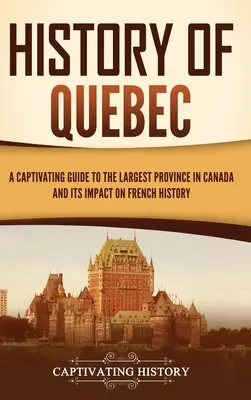 Histoire du Québec : Un guide captivant sur la plus grande province du Canada et son impact sur l'histoire de la France - History of Quebec: A Captivating Guide to the Largest Province in Canada and Its Impact on French History