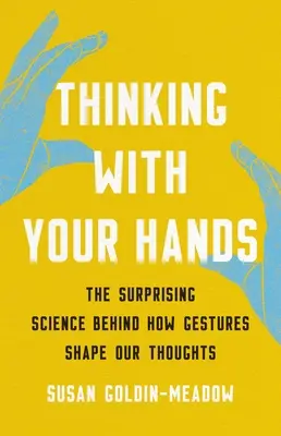 Penser avec ses mains : La science surprenante derrière la façon dont les gestes façonnent nos pensées - Thinking with Your Hands: The Surprising Science Behind How Gestures Shape Our Thoughts
