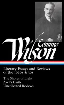 Edmund Wilson : Essais littéraires et critiques des années 1920 et 1930 (Loa #176) : Les rives de la lumière / Le château d'Axel / Critiques non réunies - Edmund Wilson: Literary Essays and Reviews of the 1920s & 30s (Loa #176): The Shores of Light / Axel's Castle / Uncollected Reviews