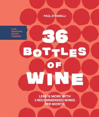 36 bouteilles de vin : Moins, c'est plus avec 3 vins recommandés par mois et des recettes saisonnières en accord. - 36 Bottles of Wine: Less Is More with 3 Recommended Wines Per Month Plus Seasonal Recipe Pairings