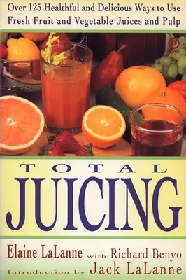 Total Juicing : Plus de 125 façons saines et délicieuses d'utiliser les jus et les pulpes de fruits et de légumes frais - Total Juicing: Over 125 Healthful and Delicious Ways to Use Fresh Fruit and Vegetable Juices and Pulp