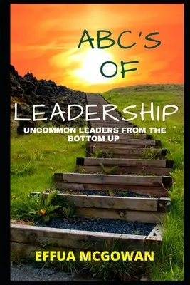 ABC's of Leadership : Des leaders hors du commun, de la base au sommet - ABC's of Leadership: Uncommon Leaders from the Bottom Up