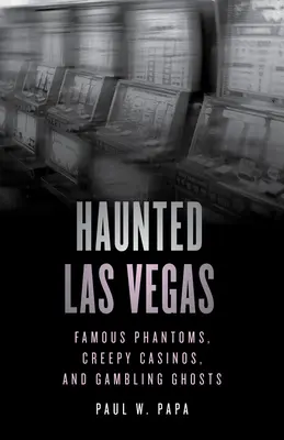 Las Vegas hanté : Fantômes célèbres, casinos effrayants et fantômes du jeu - Haunted Las Vegas: Famous Phantoms, Creepy Casinos, and Gambling Ghosts