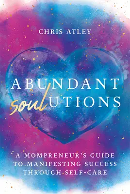 Abundant Soul-Utions : Le guide d'une maman entrepreneure pour manifester son succès en prenant soin de soi - Abundant Soul-Utions: A Mompreneur's Guide to Manifesting Success Through Self-Care