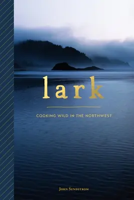 Lark : Cuisiner à l'état sauvage dans le Nord-Ouest - Lark: Cooking Wild in the Northwest