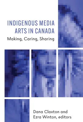 Les arts médiatiques autochtones au Canada : Fabriquer, soigner, partager - Indigenous Media Arts in Canada: Making, Caring, Sharing
