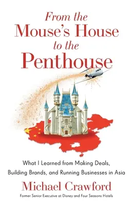 De la maison de la souris à l'appartement : Ce que j'ai appris en concluant des affaires, en créant des marques et en dirigeant des entreprises en Asie - From the Mouse's House to the Penthouse: What I Learned from Making Deals, Building Brands, and Running Businesses in Asia