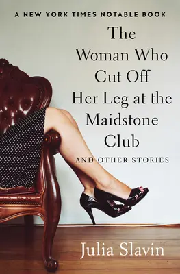 La femme qui s'est coupé la jambe au Maidstone Club : Et autres histoires - The Woman Who Cut Off Her Leg at the Maidstone Club: And Other Stories