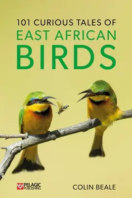 101 Histoires curieuses d'oiseaux d'Afrique de l'Est : Une brève introduction à l'ornithologie tropicale - 101 Curious Tales of East African Birds: A Brief Introduction to Tropical Ornithology