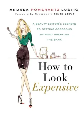 Comment paraître cher : Les secrets d'une rédactrice beauté pour être magnifique sans se ruiner - How to Look Expensive: A Beauty Editor's Secrets to Getting Gorgeous Without Breaking the Bank