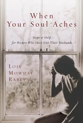 When Your Soul Aches - Hope and Help for Women Who Have Lost Their Husbands (Quand votre âme souffre - Espoir et aide pour les femmes qui ont perdu leur mari) - When Your Soul Aches - Hope and Help for Women Who Have Lost Their Husbands