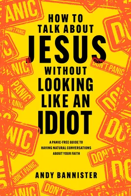 Comment parler de Jésus sans passer pour un idiot : Un guide sans panique pour avoir des conversations naturelles sur votre foi - How to Talk about Jesus Without Looking Like an Idiot: A Panic-Free Guide to Having Natural Conversations about Your Faith