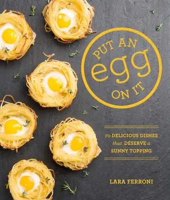 Mettez un œuf dessus : 70 plats délicieux qui méritent une garniture ensoleillée - Put an Egg on It: 70 Delicious Dishes That Deserve a Sunny Topping