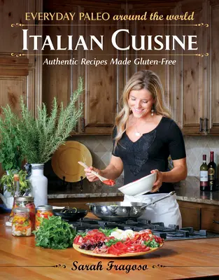 Everyday Paleo Around the World : Cuisine italienne : Recettes authentiques sans gluten - Everyday Paleo Around the World: Italian Cuisine: Authentic Recipes Made Gluten-Free