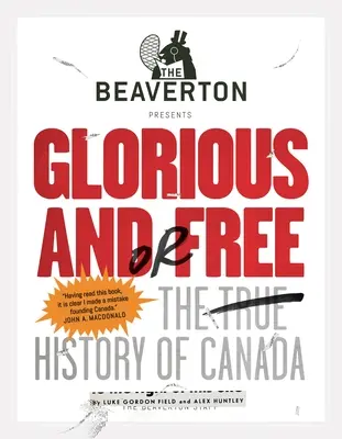 The Beaverton Presents Glorious And/Or Free : The True History of Canada (en anglais) - The Beaverton Presents Glorious And/Or Free: The True History of Canada
