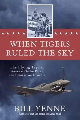 Quand les tigres dominaient le ciel - Les Tigres volants : Les pilotes hors-la-loi américains au-dessus de la Chine pendant la Seconde Guerre mondiale - When Tigers Ruled the Sky - The Flying Tigers: American Outlaw Pilots over China in World War II