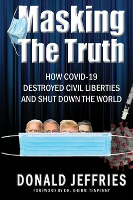 Masquer la vérité : comment Covid-19 a détruit les libertés civiles et mis le monde à l'arrêt - Masking the Truth: How Covid-19 Destroyed Civil Liberties and Shut Down the World