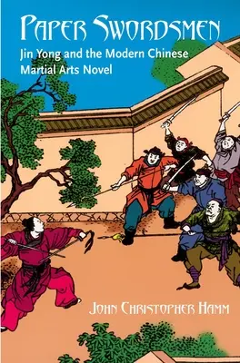 Les épéistes de papier : Jin Yong et le roman moderne sur les arts martiaux chinois - Paper Swordsmen: Jin Yong and the Modern Chinese Martial Arts Novel
