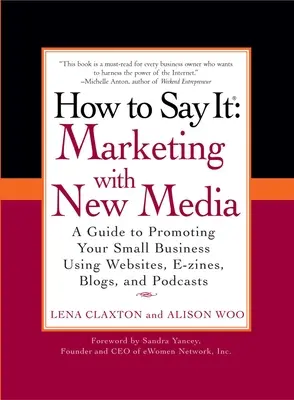 Comment le dire : Le marketing avec les nouveaux médias : Un guide pour promouvoir votre petite entreprise à l'aide de sites Web, de magazines électroniques, de blogs et de podcasts - How to Say It: Marketing with New Media: A Guide to Promoting Your Small Business Using Websites, E-Zines, Blogs, and Podcasts