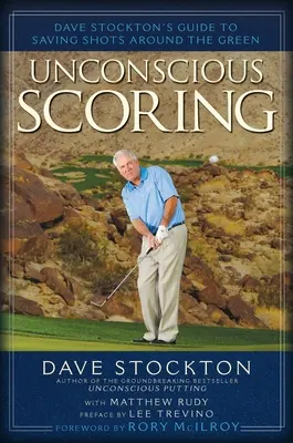 Unconscious Scoring : Le guide de Dave Stockton pour sauver des tirs autour du green - Unconscious Scoring: Dave Stockton's Guide to Saving Shots Around the Green