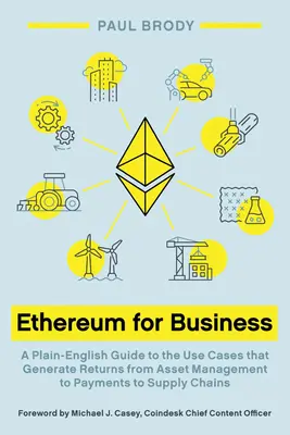 Ethereum pour les entreprises : Un guide en langage clair sur les cas d'utilisation qui génèrent des rendements, de la gestion des actifs aux paiements en passant par les chaînes d'approvisionnement. - Ethereum for Business: A Plain-English Guide to the Use Cases that Generate Returns from Asset Management to Payments to Supply Chains