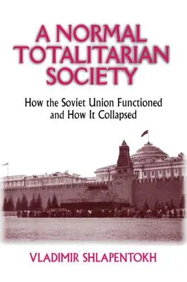 Une société totalitaire normale : comment l'Union soviétique a fonctionné et comment elle s'est effondrée - A Normal Totalitarian Society: How the Soviet Union Functioned and How It Collapsed