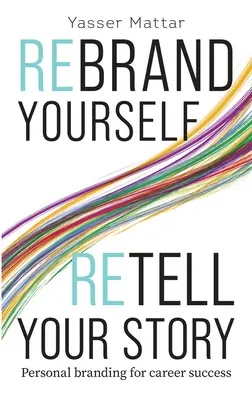 Rebrand Yourself, Retell Your Story : L'image de marque personnelle pour une carrière réussie - Rebrand Yourself, Retell Your Story: Personal Branding for Career Success