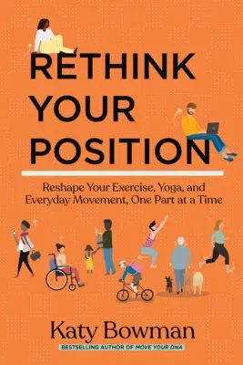 Repensez votre position : Repenser votre position : remodeler vos exercices, votre yoga et vos mouvements quotidiens, une partie à la fois - Rethink Your Position: Reshape Your Exercise, Yoga, and Everyday Movement, One Part at a Time