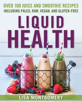 Liquid Health : Plus de 100 jus et smoothies incluant des recettes paléo, crues, végétaliennes et sans gluten. - Liquid Health: Over 100 Juices and Smoothies Including Paleo, Raw, Vegan, and Gluten-Free Recipes