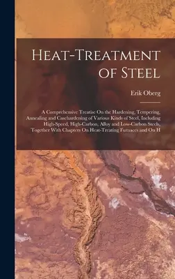 Traitement thermique de l'acier : Un traité complet sur la trempe, le revenu, le recuit et la cémentation de divers types d'acier, y compris le fer, le cuivre et le nickel. - Heat-Treatment of Steel: A Comprehensive Treatise On the Hardening, Tempering, Annealing and Casehardening of Various Kinds of Steel, Including