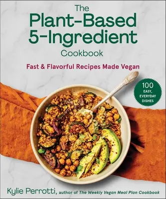 The Plant-Based 5-Ingredient Cookbook : Des recettes rapides et savoureuses pour les végétaliens - The Plant-Based 5-Ingredient Cookbook: Fast & Flavorful Recipes Made Vegan